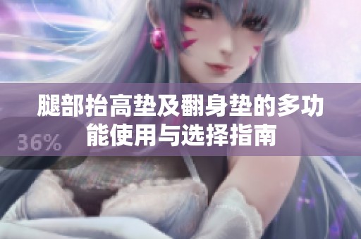 腿部抬高垫及翻身垫的多功能使用与选择指南