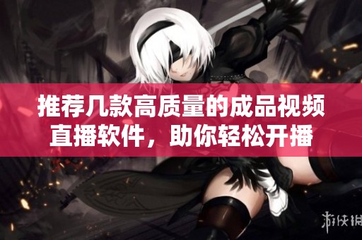 推荐几款高质量的成品视频直播软件，助你轻松开播
