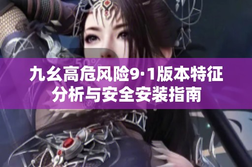 九幺高危风险9·1版本特征分析与安全安装指南