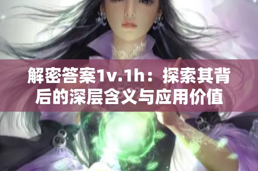 解密答案1v.1h：探索其背后的深层含义与应用价值