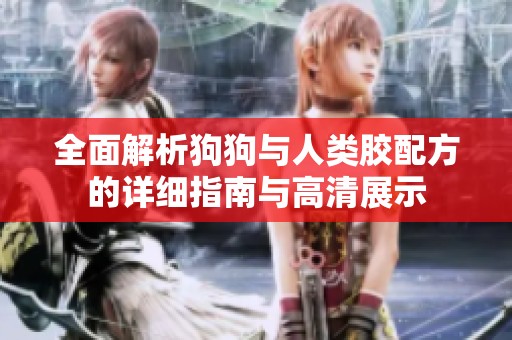 全面解析狗狗与人类胶配方的详细指南与高清展示