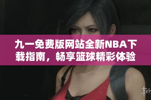 九一免费版网站全新NBA下载指南，畅享篮球精彩体验