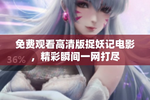 免费观看高清版捉妖记电影，精彩瞬间一网打尽