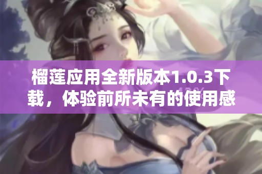 榴莲应用全新版本1.0.3下载，体验前所未有的使用感受