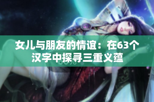 女儿与朋友的情谊：在63个汉字中探寻三重义蕴