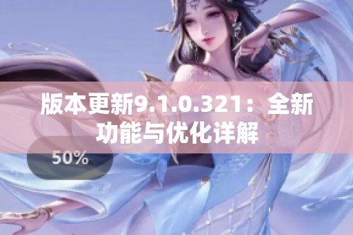 版本更新9.1.0.321：全新功能与优化详解