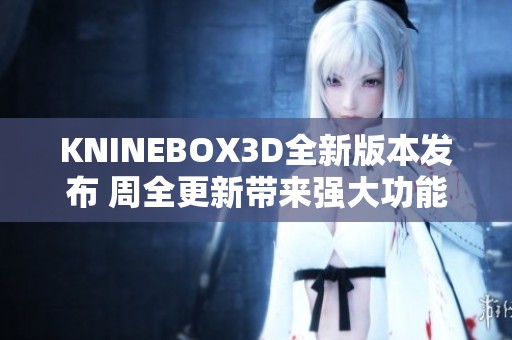 KNINEBOX3D全新版本发布 周全更新带来强大功能提升
