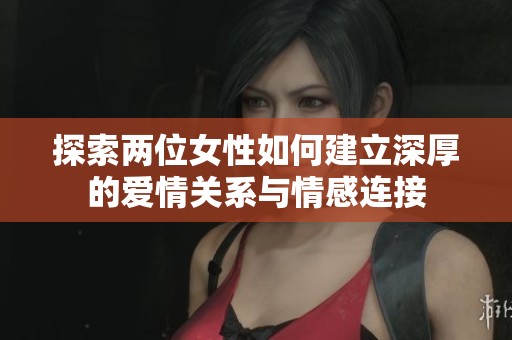 探索两位女性如何建立深厚的爱情关系与情感连接