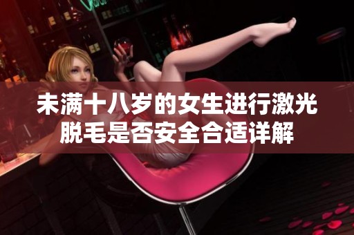 未满十八岁的女生进行激光脱毛是否安全合适详解