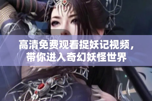 高清免费观看捉妖记视频，带你进入奇幻妖怪世界