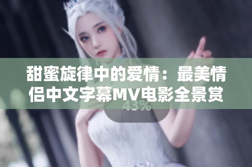 甜蜜旋律中的爱情：最美情侣中文字幕MV电影全景赏析