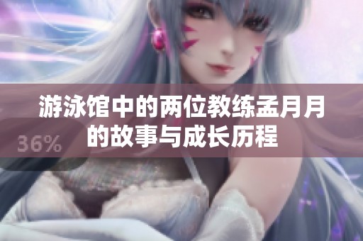 游泳馆中的两位教练孟月月的故事与成长历程