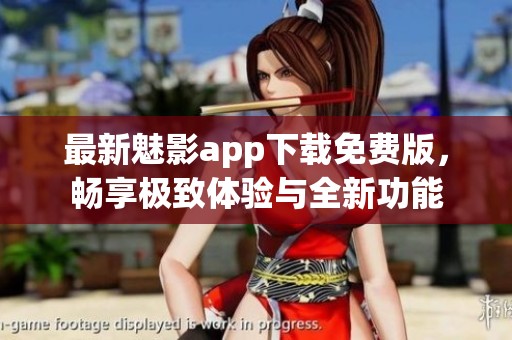最新魅影app下载免费版，畅享极致体验与全新功能