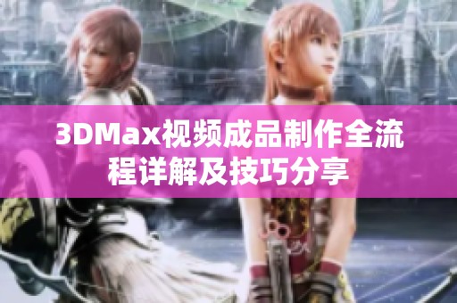 3DMax视频成品制作全流程详解及技巧分享