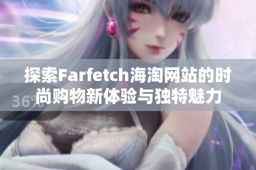 探索Farfetch海淘网站的时尚购物新体验与独特魅力