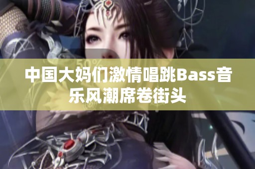 中国大妈们激情唱跳Bass音乐风潮席卷街头