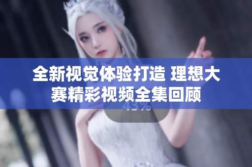 全新视觉体验打造 理想大赛精彩视频全集回顾
