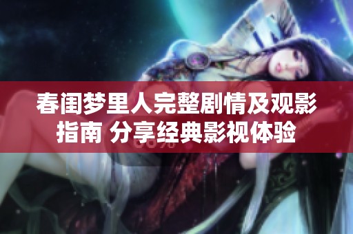 春闺梦里人完整剧情及观影指南 分享经典影视体验