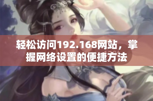 轻松访问192.168网站，掌握网络设置的便捷方法