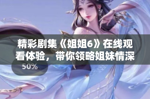 精彩剧集《姐姐6》在线观看体验，带你领略姐妹情深的故事