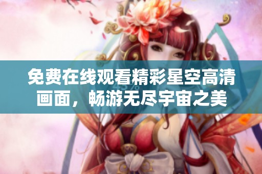 免费在线观看精彩星空高清画面，畅游无尽宇宙之美