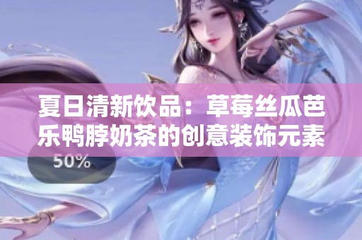 夏日清新饮品：草莓丝瓜芭乐鸭脖奶茶的创意装饰元素分享
