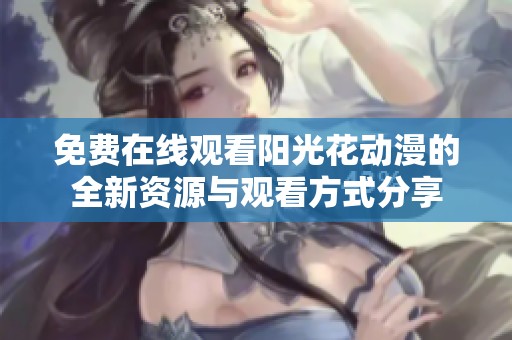 免费在线观看阳光花动漫的全新资源与观看方式分享