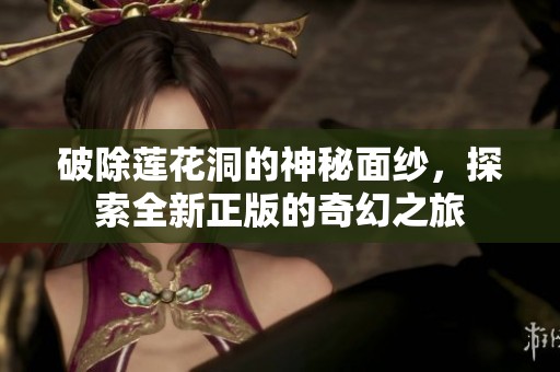 破除莲花洞的神秘面纱，探索全新正版的奇幻之旅