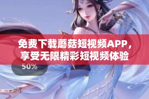 免费下载蘑菇短视频APP，享受无限精彩短视频体验