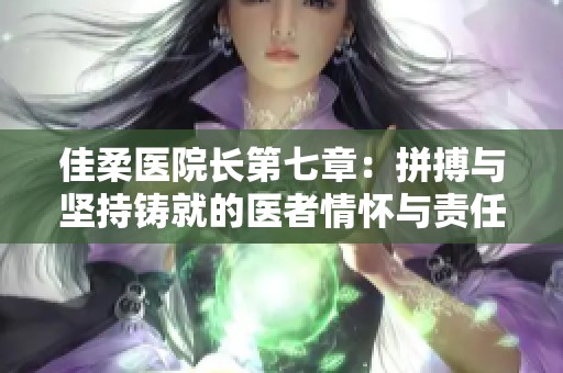 佳柔医院长第七章：拼搏与坚持铸就的医者情怀与责任担当