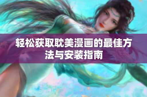 轻松获取耽美漫画的最佳方法与安装指南