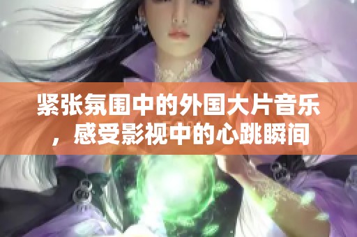 紧张氛围中的外国大片音乐，感受影视中的心跳瞬间