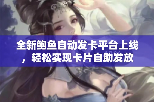 全新鲍鱼自动发卡平台上线，轻松实现卡片自助发放