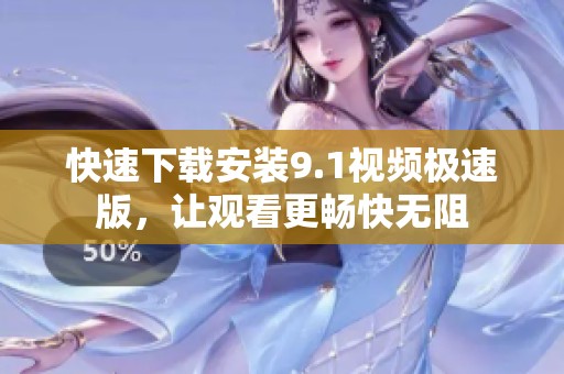 快速下载安装9.1视频极速版，让观看更畅快无阻