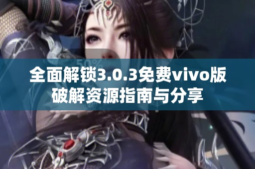 全面解锁3.0.3免费vivo版破解资源指南与分享