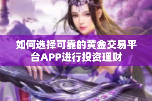 如何选择可靠的黄金交易平台APP进行投资理财