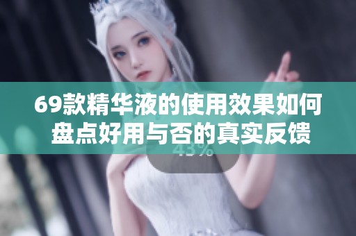 69款精华液的使用效果如何 盘点好用与否的真实反馈