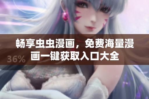畅享虫虫漫画，免费海量漫画一键获取入口大全