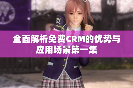 全面解析免费CRM的优势与应用场景第一集