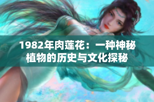 1982年肉莲花：一种神秘植物的历史与文化探秘