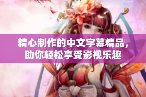 精心制作的中文字幕精品，助你轻松享受影视乐趣