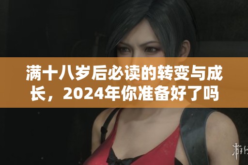满十八岁后必读的转变与成长，2024年你准备好了吗