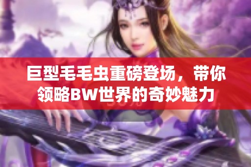 巨型毛毛虫重磅登场，带你领略BW世界的奇妙魅力