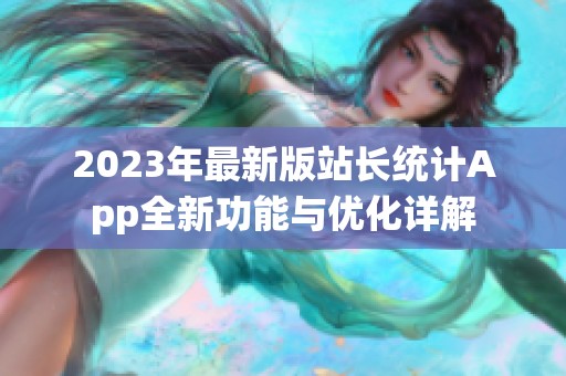 2023年最新版站长统计App全新功能与优化详解