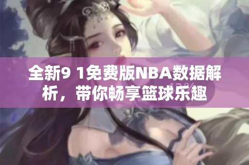全新9 1免费版NBA数据解析，带你畅享篮球乐趣