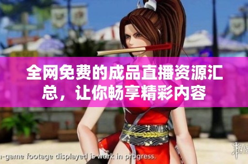 全网免费的成品直播资源汇总，让你畅享精彩内容