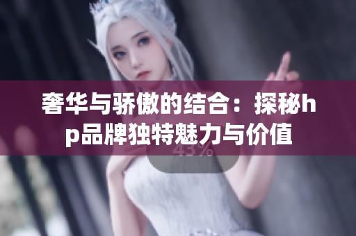 奢华与骄傲的结合：探秘hp品牌独特魅力与价值