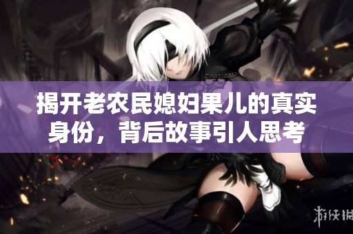 揭开老农民媳妇果儿的真实身份，背后故事引人思考