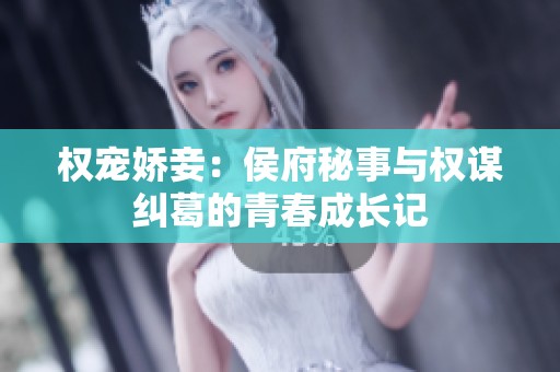 权宠娇妾：侯府秘事与权谋纠葛的青春成长记