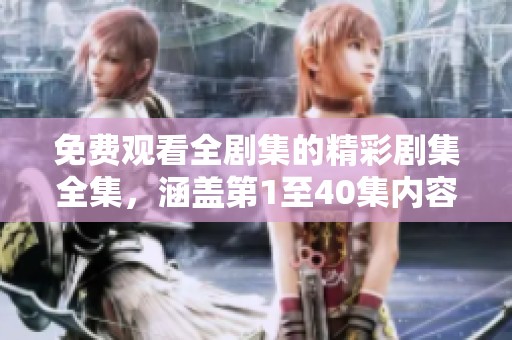 免费观看全剧集的精彩剧集全集，涵盖第1至40集内容